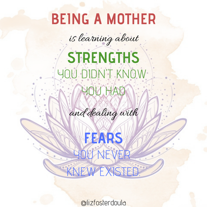 being a mother is learning about strengths you didn't know you had and dealing with fears you never knew existed liz foster doula lotus flower